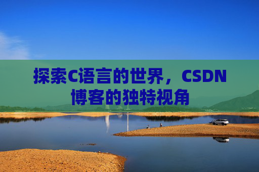 探索C语言的世界，CSDN博客的独特视角